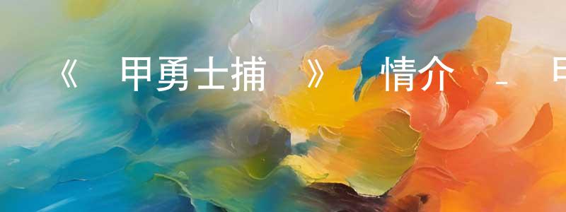 布音的個人主頁,《鎧甲勇士捕將》詳情介紹_鎧甲勇士捕將已完結在線觀看_鎧甲勇士捕將迅雷下載_國漫